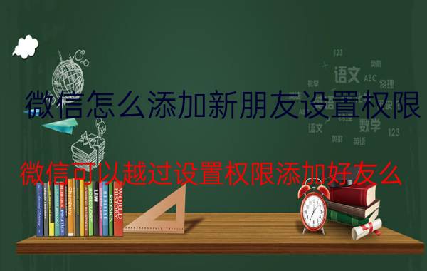 微信怎么添加新朋友设置权限 微信可以越过设置权限添加好友么？